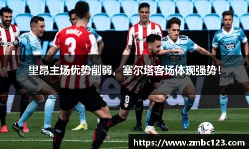 里昂主场优势削弱，塞尔塔客场体现强势！