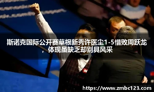 斯诺克国际公开赛草根新秀许医尘1-5惜败周跃龙，体现虽缺乏却别具风采