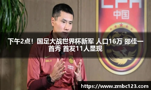 下午2点！国足大战世界杯新军 人口16万 邵佳一首秀 首发11人显现