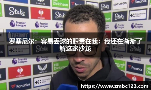 罗塞尼尔：容易丢球的职责在我；我还在渐渐了解这家沙龙